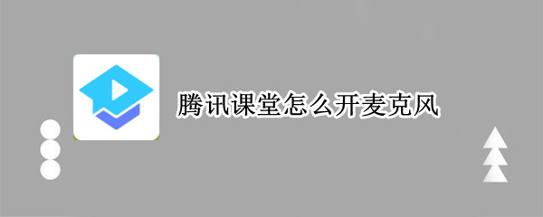 腾讯课堂怎么开麦克风 腾讯课堂怎么开麦克风权限