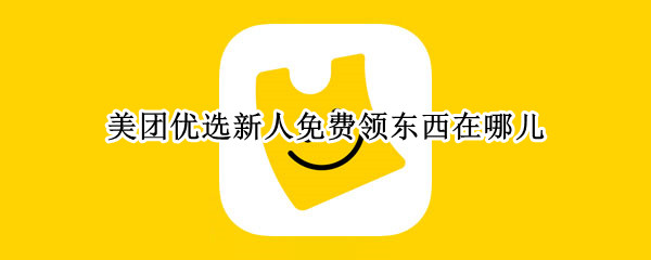 美团优选新人免费领东西在哪儿（美团优选新人免费领东西在哪儿领）