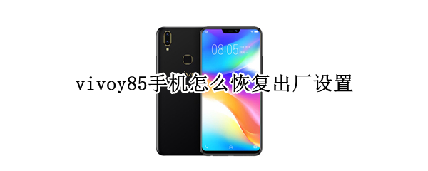 vivoy85手机怎么恢复出厂设置 vivoy85手机怎么恢复出厂设置? 强制