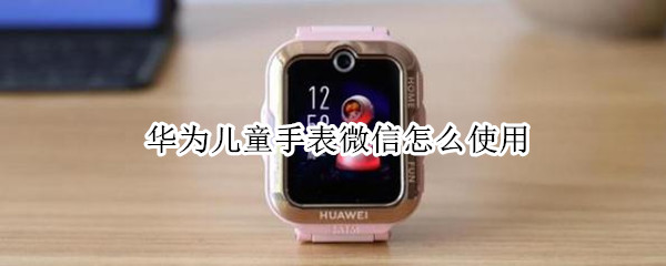 华为儿童手表微信怎么使用
