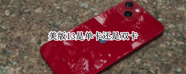 美版13是单卡还是双卡 美版苹果13是单卡还是双卡