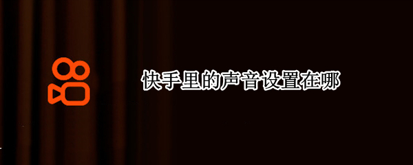 快手里的声音设置在哪（快手里的声音设置在哪苹果）