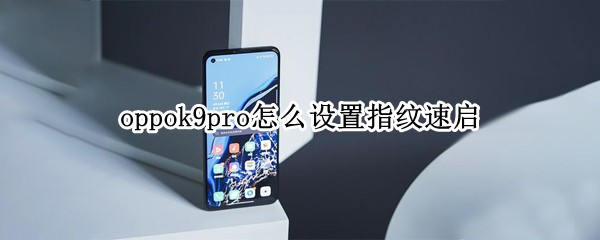oppok9pro怎么设置指纹速启 oppok9pro支持指纹解锁吗