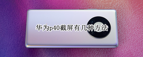 华为p40截屏有几种方法（华为手机p40截屏有几种方法）