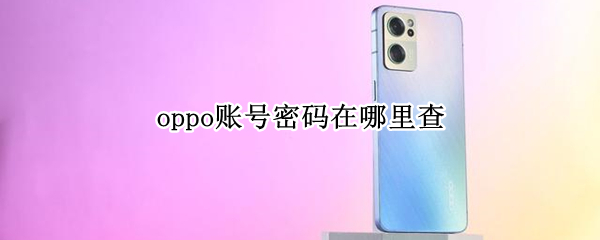 oppo账号密码在哪里查（oppo账号密码是什么,哪里查）