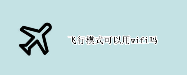 飞行模式可以用wifi吗 苹果手机飞行模式可以用wifi吗