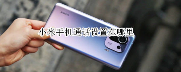 小米手机通话设置在哪里（小米手机通话设置在哪里打开）