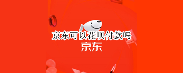 京东可以花呗付款吗 京东能花呗付款吗