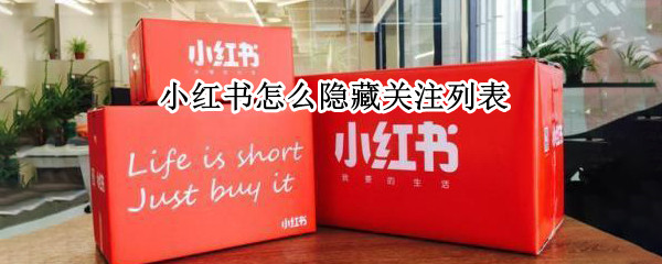 小红书怎么隐藏关注列表（小红书怎么隐藏关注列表不见了）