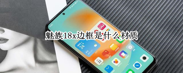 魅族18x边框是什么材质（魅族18pro边框材质）