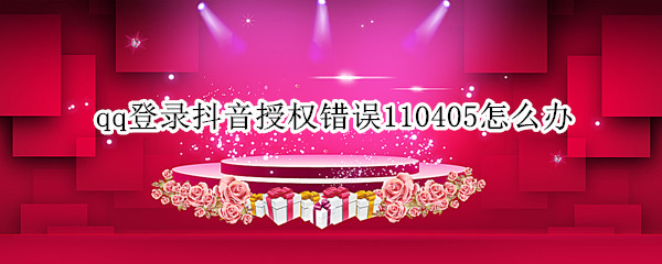 qq登录抖音授权错误110405怎么办（qq登录抖音授权错误110405怎么办没绑定手机）