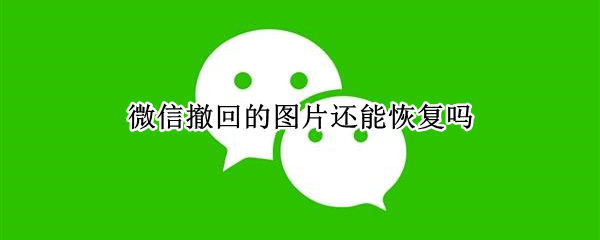 微信撤回的图片还能恢复吗 微信撤回的图片还能恢复吗安卓