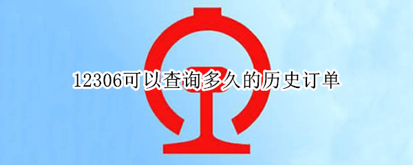12306可以查询多久的历史订单 12306查询历史订单多长时间