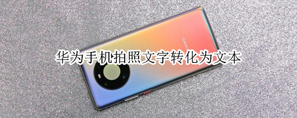 华为手机拍照文字转化为文本 华为手机拍照文字转化为文本怎么弄