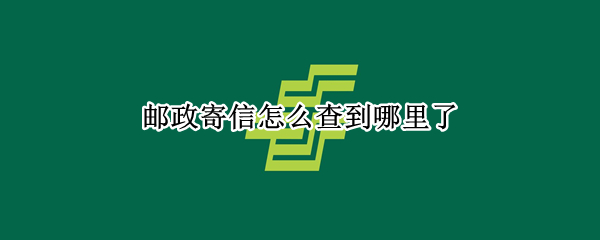 邮政寄信怎么查到哪里了 邮政局寄的信怎么查寄到哪里了