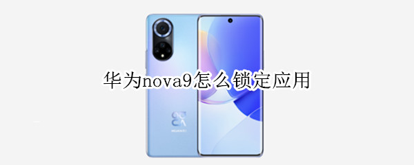 华为nova9怎么锁定应用（华为nova9怎么锁定应用不被清理）