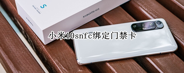 小米10snfc绑定门禁卡 小米10s nfc绑定门禁卡