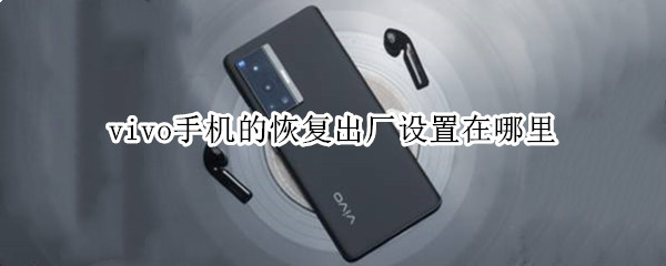 vivo手机的恢复出厂设置在哪里（vivo手机的恢复出厂设置在哪里面）