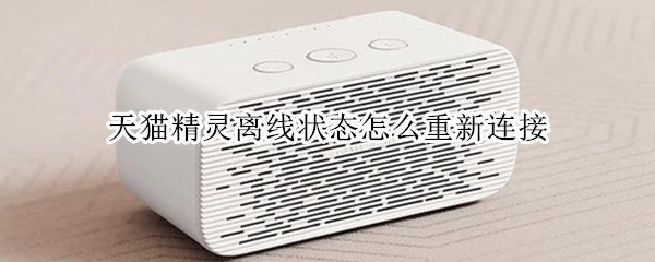 天猫精灵离线状态怎么重新连接（天猫精灵离线状态怎么重新连接蓝牙）
