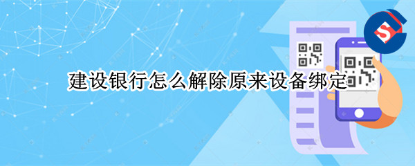 建设银行怎么解除原来设备绑定（建设银行怎么解除原来设备绑定的指纹）
