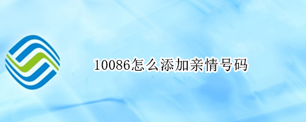 10086怎么添加亲情号码 10086怎么添加亲情号码 短信