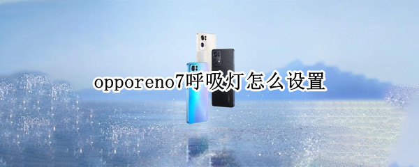 opporeno7呼吸灯怎么设置（opporeno7呼吸灯怎么设置颜色）