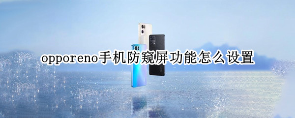 opporeno手机防窥屏功能怎么设置 opporeno手机怎么设置防窥屏幕