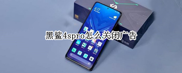 黑鲨4spro怎么关闭广告（黑鲨手机如何关闭广告）