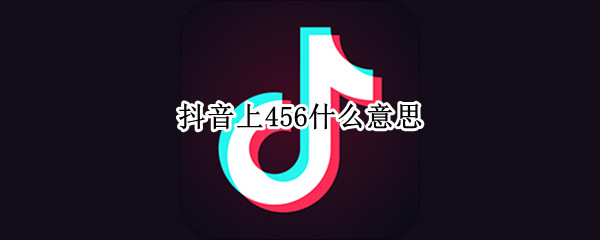 抖音上456什么意思 抖音上456啥意思