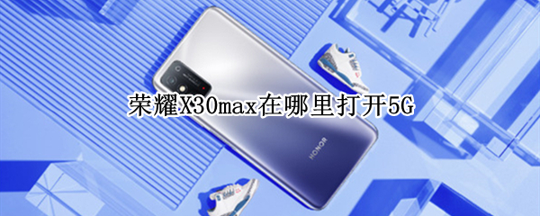 荣耀X30max在哪里打开5G 荣耀x30max百度百科