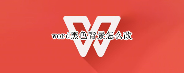 word黑色背景怎么改（word背景是黑色怎么改）
