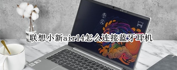 联想小新air14怎么连接蓝牙耳机 联想小新air14连接蓝牙耳机还是外放