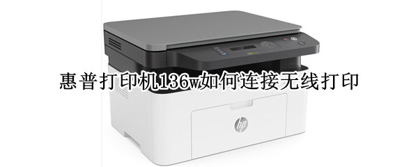 惠普打印机136w如何连接无线打印 惠普打印机136w如何连接无线打印视频