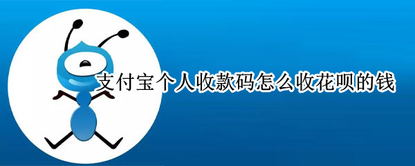 支付宝个人收款码怎么收花呗的钱（支付宝的收款码怎么才能收花呗的钱）