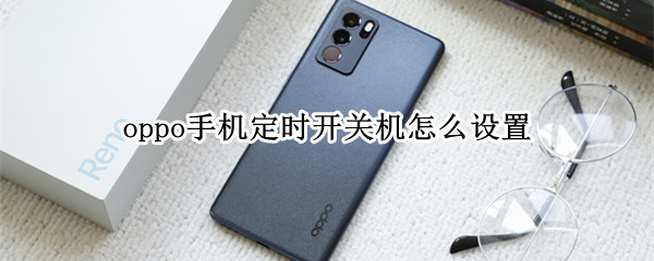 oppo手机定时开关机怎么设置 OPPO手机怎么设置定时开关机