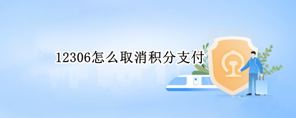 12306怎么取消积分支付 12306如何取消积分