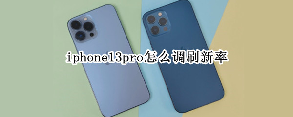 iphone13pro怎么调刷新率 iphone13pro如何设置刷新率