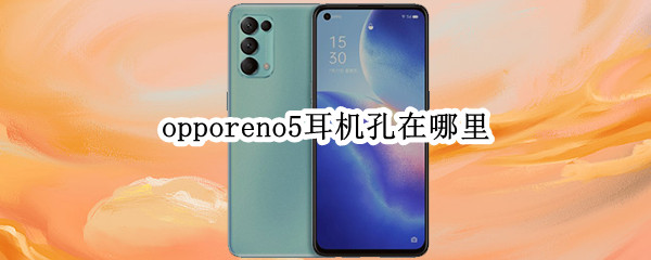 opporeno5耳机孔在哪里（opporeno5por耳机孔在哪里）