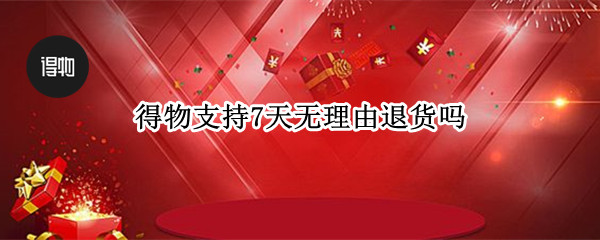 得物支持7天无理由退货吗 得物不支持7天无理由退货吗