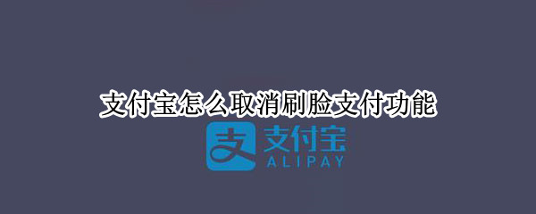 支付宝怎么取消刷脸支付功能（支付宝怎么取消刷脸支付功能的）