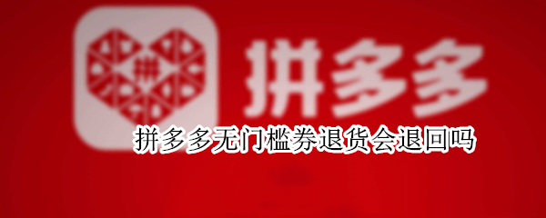 拼多多无门槛券退货会退回吗（拼多多无门槛券退款会退回吗）