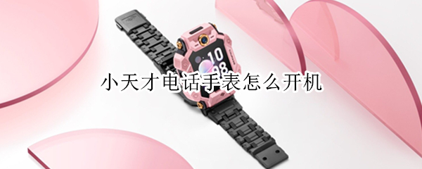小天才电话手表怎么开机（小天才电话手表怎么开机不了）