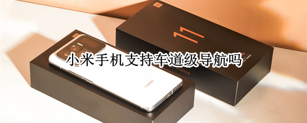 小米手机支持车道级导航吗（小米手机支持车道级导航吗知乎）