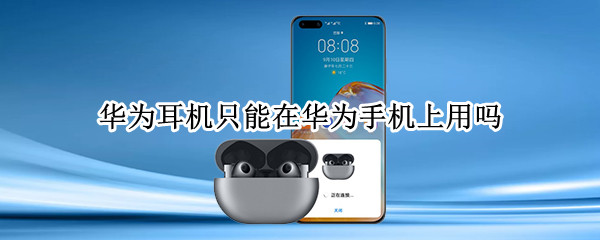 华为耳机只能在华为手机上用吗（华为耳机只能在华为手机上用吗）