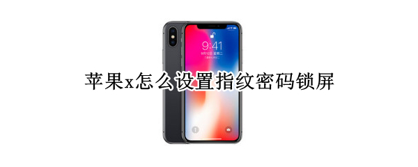 苹果x怎么设置指纹密码锁屏 苹果x怎么设置指纹密码锁屏