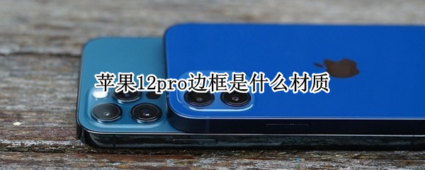 苹果12pro边框是什么材质 苹果12pro的边框是什么材质做的