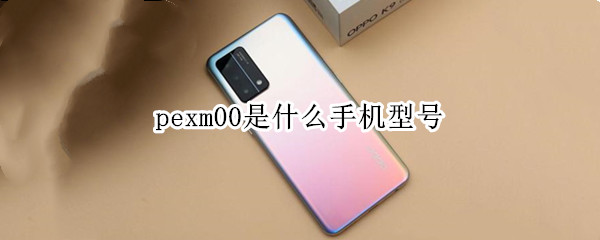 pexm00是什么手机型号 pehm00是手机什么型号