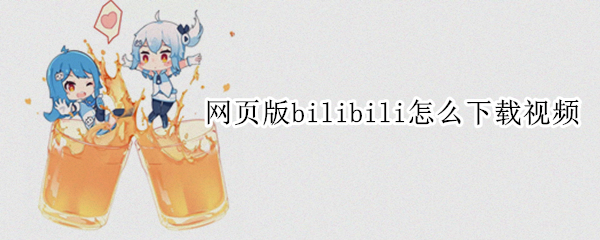 网页版bilibili怎么下载视频