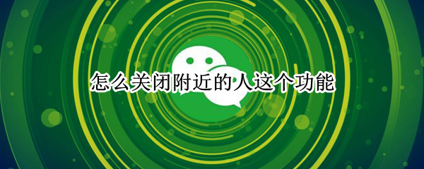 怎么关闭附近的人这个功能（苹果手机怎么关闭附近的人这个功能）