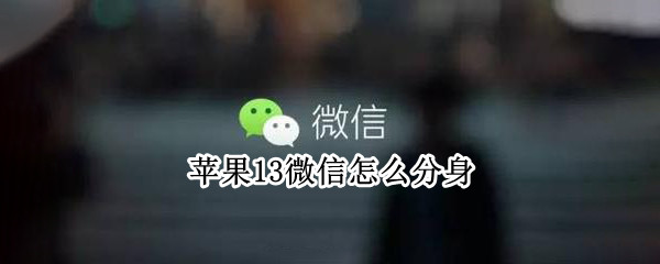 苹果13微信怎么分身 苹果13微信怎么分身按钮